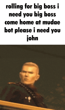 a picture of a man with a caption that says rolling for big boss i need you big boss