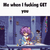 a pixel art of a girl sitting at a table with the caption me when i fucking get you .