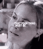 a black and white photo of a woman with the words that poor thing must be above her face