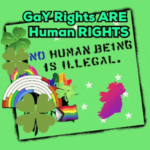 a green poster that says gay rights are human rights and no human being is illegal