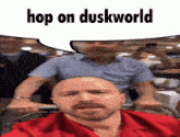 a man in a red shirt is being pushed by another man with a speech bubble that says " hop on duskworld "