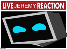 a poster that says live jeremy reaction with a box with blue eyes