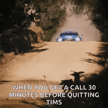 a car is driving down a dirt road with the words when you get a call 30 minutes before quitting tims