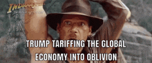 a man in an indiana jones hat with the words trump tarnishing the global economy into oblivion below him