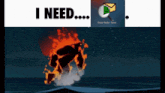 a cartoon of a monster on fire with the words " i need " below it