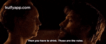 a man and a woman are looking at each other and the man is saying `` then you have to drink .