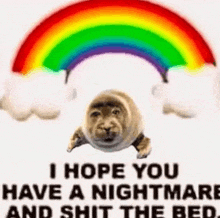 a seal is sitting under a rainbow and says `` i hope you have a nightmare and shit the bed . ''