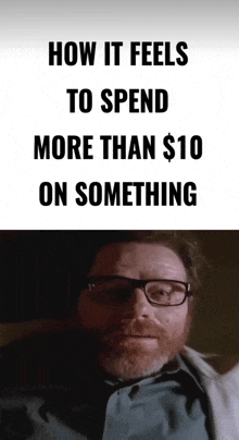 a picture of a man with glasses and the words " how it feels to spend more than $ 10 on something "
