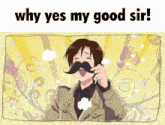 a cartoon of a man with a mustache and the words why yes my good sir .