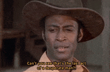 a man in a cowboy hat is saying " can 't you see that 's the last act of a desperate man "