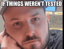 a man with a beard is looking at the camera with the caption if things weren t tested