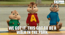alvin and the chipmunks we got it this got to be a walk in the park a walk in the park alvin and the chipmunks the squeakquel