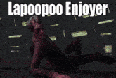 a picture of a man laying on the ground with the words lapoooo enjoyer