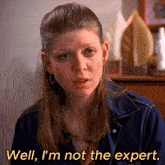 a woman says " well i 'm not the expert "