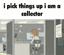 a cartoon of a man sitting at a desk with the words " i pick things up i am a collector " above him
