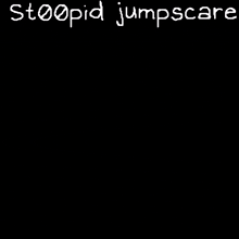 a black and white drawing of a person with the words stoopid jumpscare written on the bottom