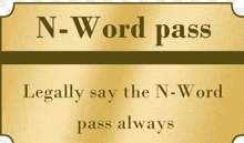 a gold sign that says ' n-word pass legally say the n-word pass always ' on it