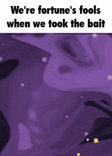 a purple background with a quote that says `` we 're fortune 's fools when we took the bait ''