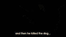 And Then He Killed The Dog... (To Be Continued) GIF - GIFs
