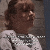 a woman in a white t-shirt says mother lorde please teach me how to make a good album
