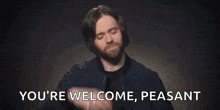 a man with a beard is saying `` you 're welcome , peasant ''