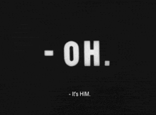 a black background with white letters that say oh and it 's him