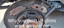 why you don 't let idiots work on your car is displayed