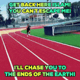 a man running on a track with a caption that says get back here islam you can 't escape me