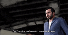 a man in a blue shirt is saying " don 't make me have to come back here "