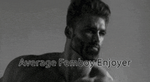 a black and white photo of a shirtless man with the words " average femboy enjoyer " below him