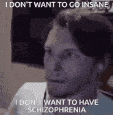 a man is saying that he does n't want to go insane and that he does n't want to have schizophrenia