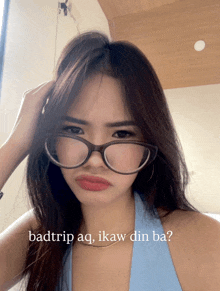 a woman wearing glasses with the words badtrip aq ikaw din ba written below her