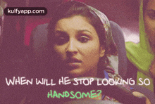 a picture of a woman with the words " when will he stop looking so handsome " above her