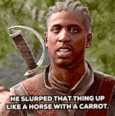 a man is holding a sword and says he slurped that thing up like a horse with a carrot