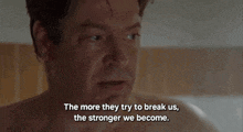 a shirtless man says " the more they try to break us, the stronger we become "