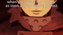 a close up of a person 's face with the words when she opens her mouth as soon as your about to bust