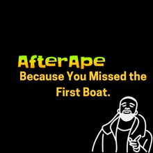 a poster that says after ape because you missed the first boat on it