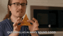 a man with glasses is holding a tortilla chip and the words quesadillas always sound good are visible