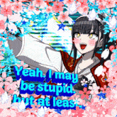 a picture of a girl with the words yeah i may be stupid but at least written on it