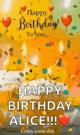 happy birthday to you , happy birthday alice !! enjoy your day .