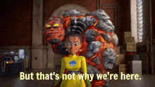 a cartoon character says but that 's not why we 're here in front of a lava monster