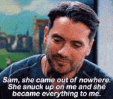 a man says sam she came out of nowhere she snuck up on me and she became everything to me ..