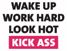 work hard wake up look hot kick ass motivation