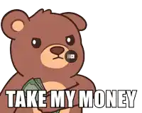 a brown teddy bear holding a dollar bill with the words take my money written below it