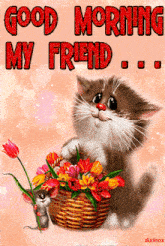 a picture of a cat holding a basket of flowers with the words " good morning my friend " above it