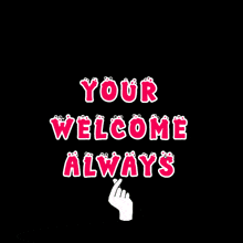 a sign that says your welcome always with a hand pointing at it