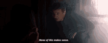 a man is talking to a woman in a dark room and he says none of this makes sense