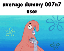 a cartoon of patrick from spongebob squarepants with the words average dummy 007n7 user