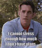 a man says i cannot stress enough how much i don t have plans
