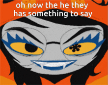 a cartoon character with the words oh now the he they has something to say on it